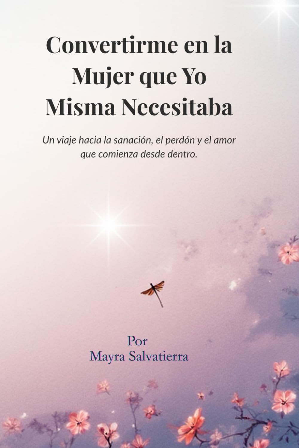 Convirtiéndome en la Mujer que Yo Misma Necesitaba: Un viaje hacia la sanación, el perdón y el amor que nacen desde dentro