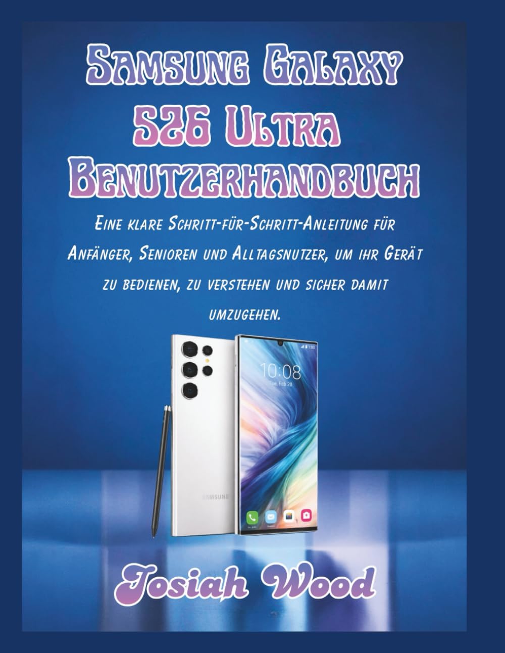 Samsung Galaxy S26 Ultra Benutzerhandbuch: Eine klare Schritt-für-Schritt-Anleitung für Anfänger, Senioren und Alltagsnutzer, um ihr Gerät zu ... umzugehen. (Josiah Wood Products Guides)