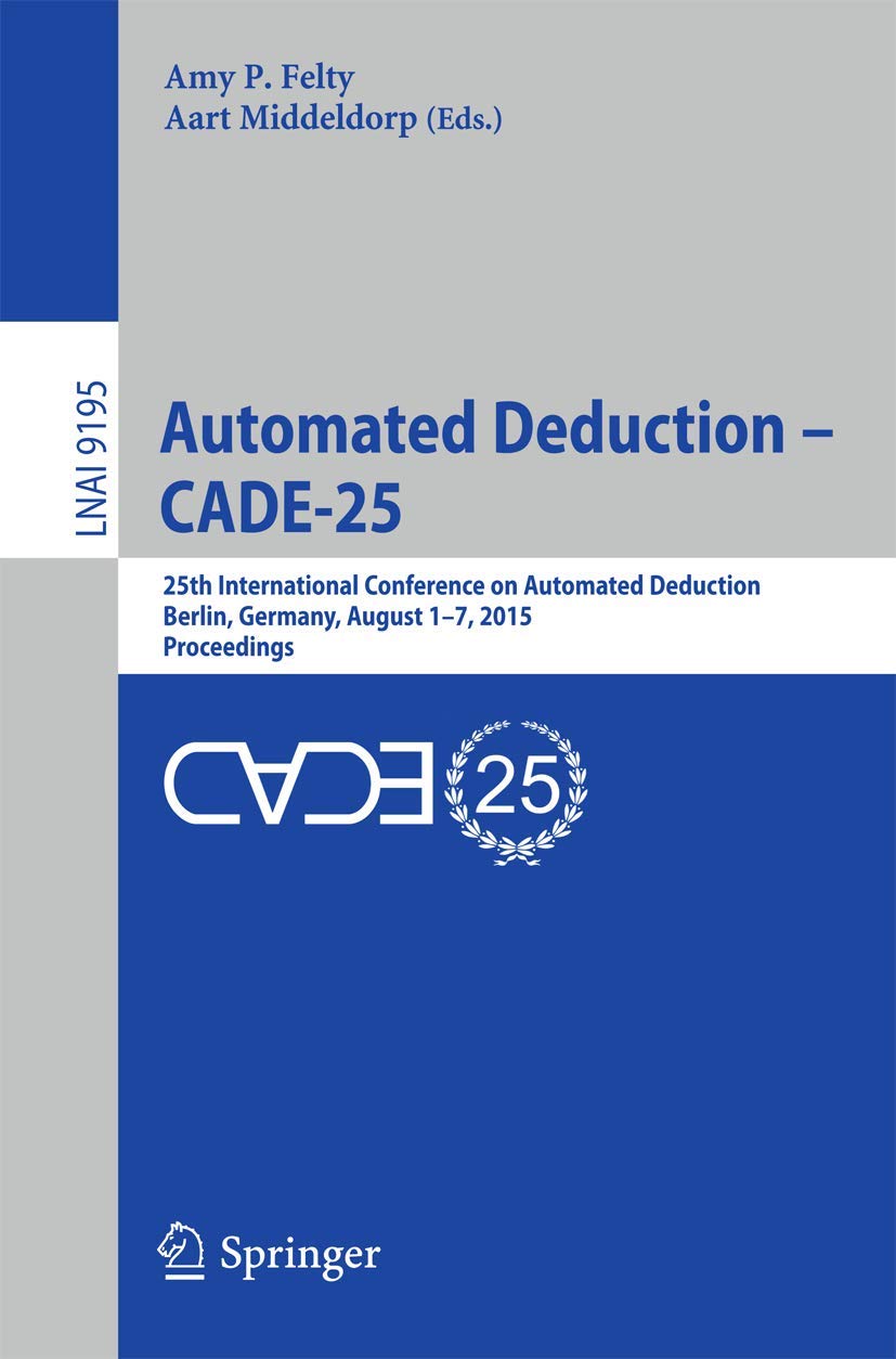 Automated Deduction - CADE-25: 25th International Conference on Automated Deduction, Berlin, Germany, August 1-7, 2015, Proceedings (Lecture Notes in Artificial Intelligence)