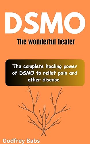 DSMOThe wonderful healer  The complete healing power of DSMO to relief pain and other disease
