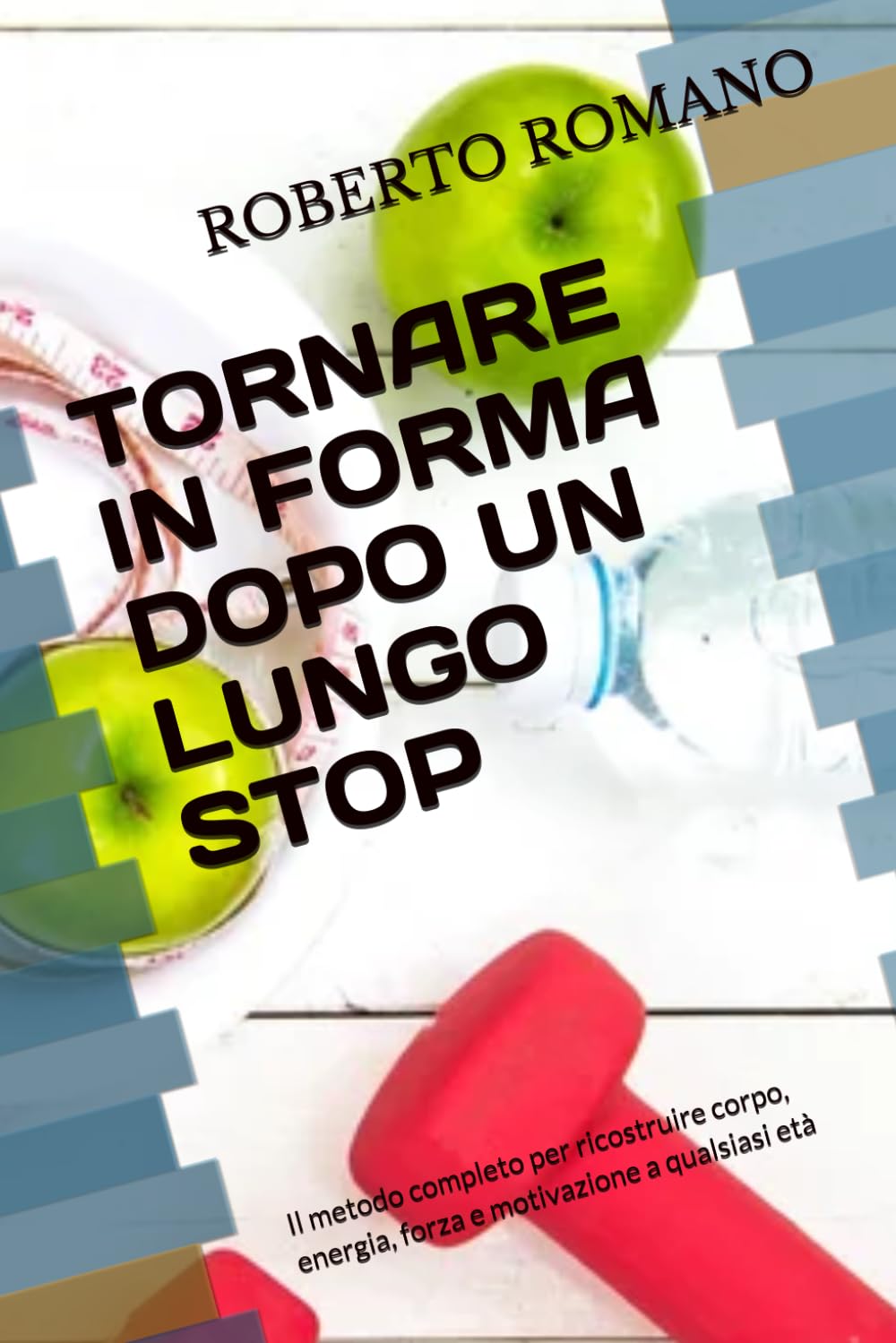 TORNARE IN FORMA DOPO UN LUNGO STOP: Il metodo completo per ricostruire corpo, energia, forza e motivazione a qualsiasi età