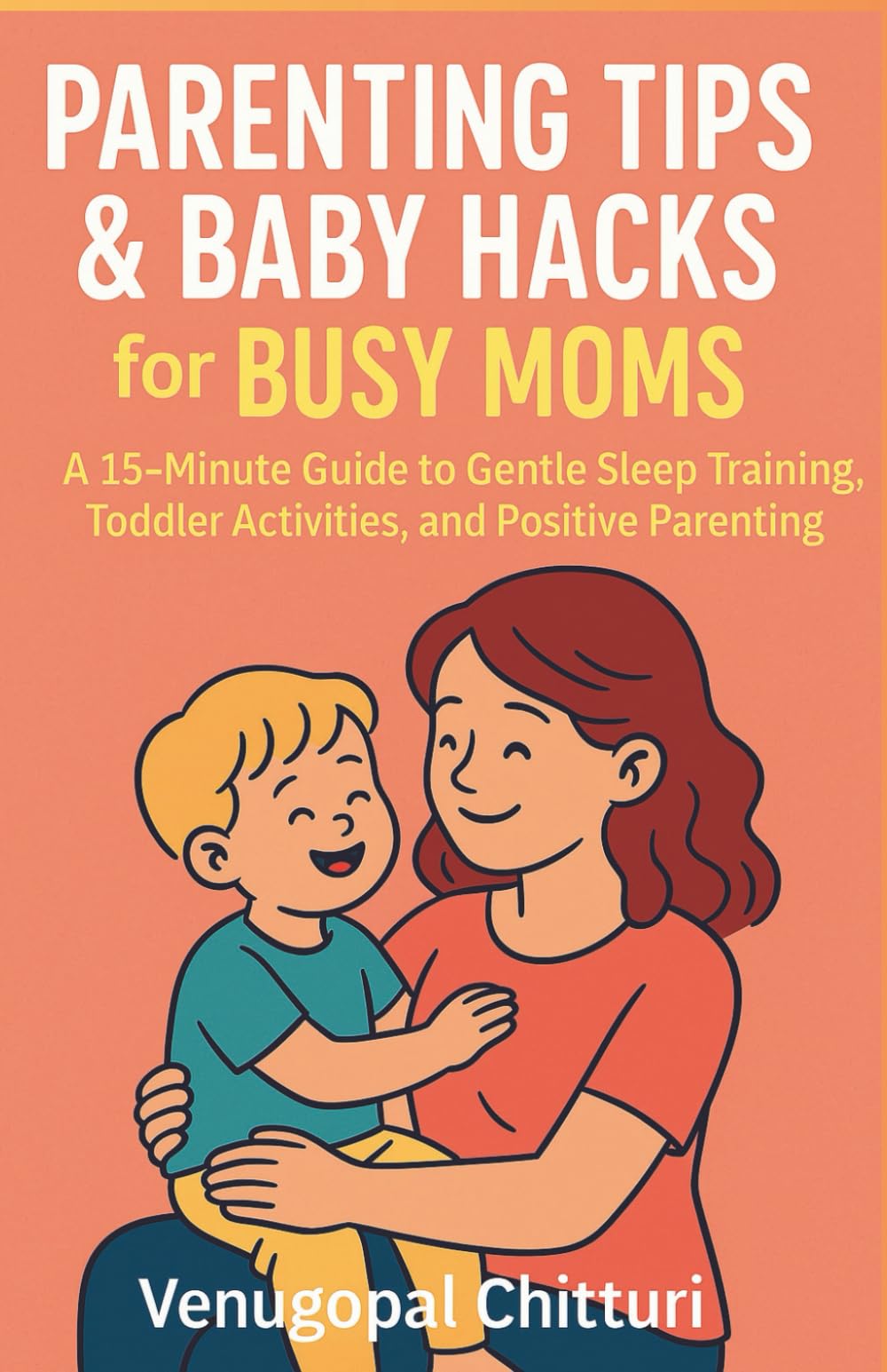 Parenting Tips & Baby Hacks for Busy Moms: A 15-Minute Guide to Gentle Sleep Training, Toddler Activities, and Positive Parenting (PARENTING BOOKS SERIES)