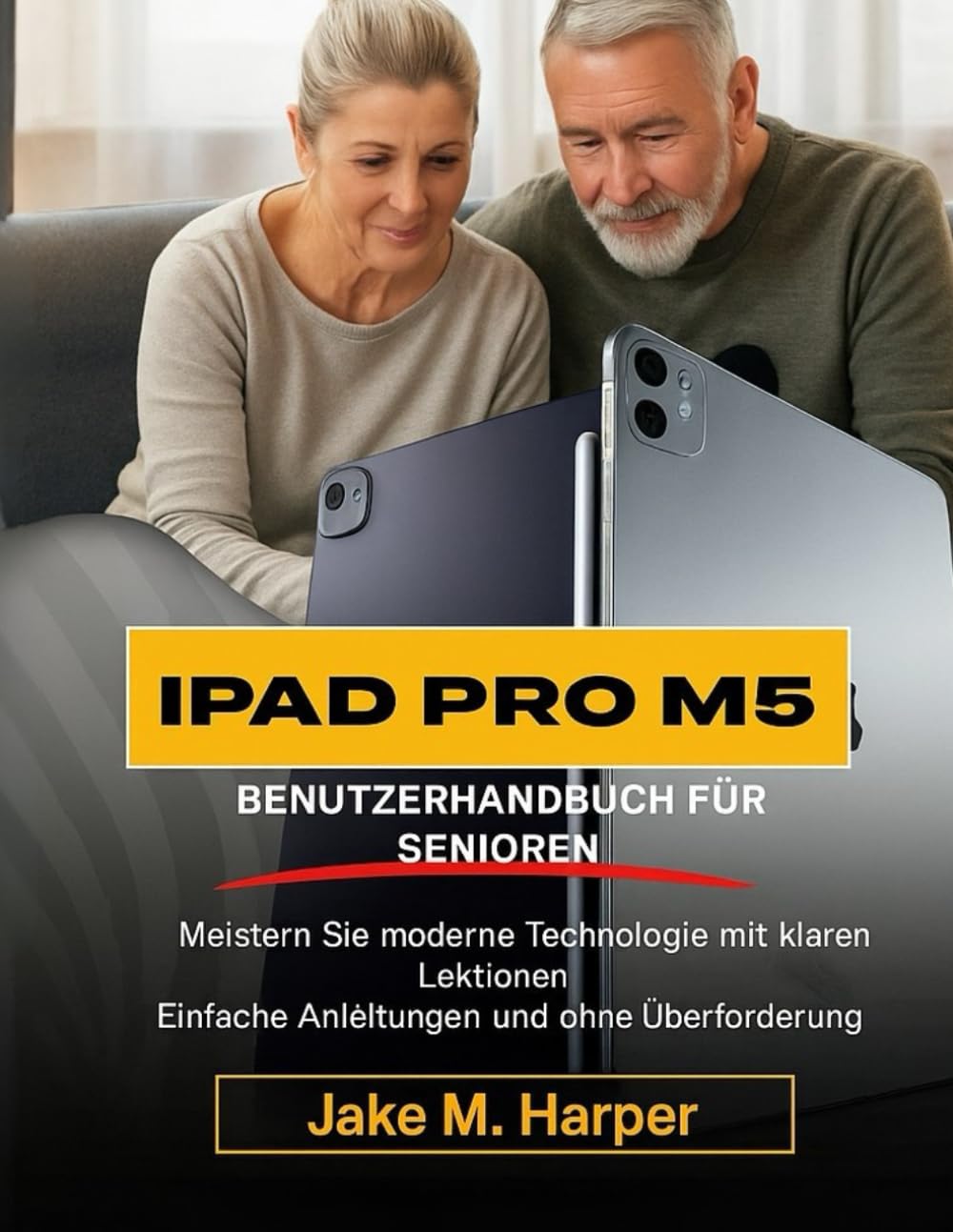 IPAD PRO M5 BENUTZERHANDBUCH FÜR SENIOREN: Meistern Sie moderne Technologien mit klaren Lektionen, einfachen Anleitungen und ohne Überforderung. (Unverzichtbares Handbuch für Senioren)
