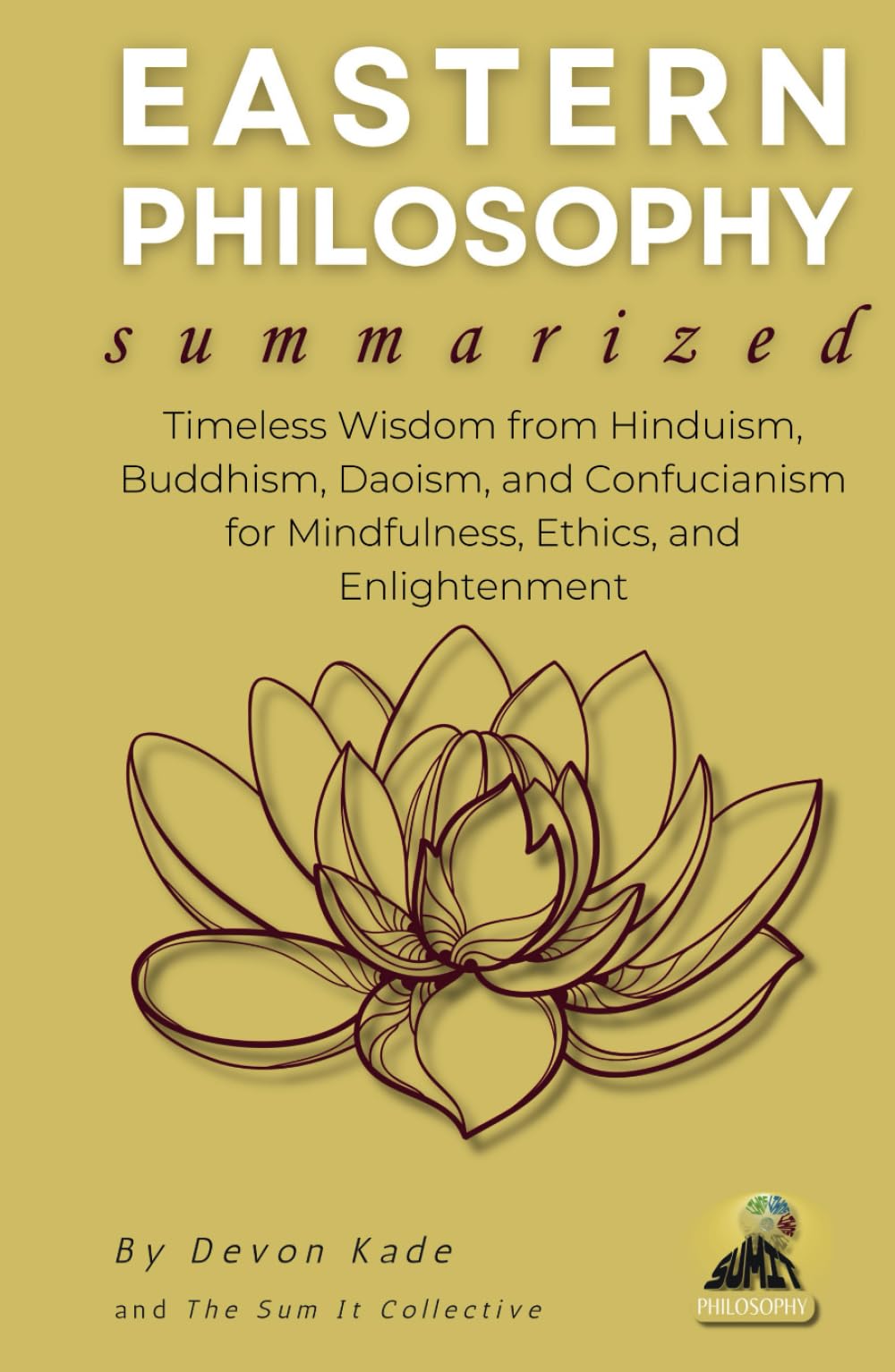 EASTERN PHILOSOPHY Summarized: Timeless Wisdom from Hinduism, Buddhism, Daoism, and Confucianism for Mindfulness, Ethics, and Enlightenment (Philosophy Summit Collection)