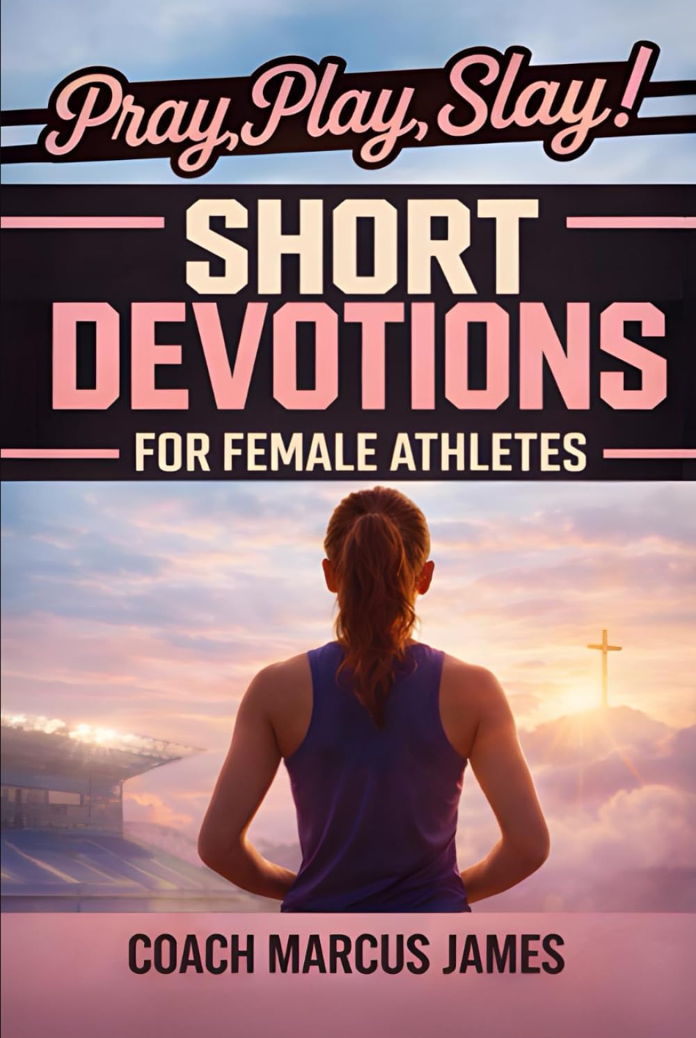 Pray, Play, Slay! Short Devotions for Female Athletes: A 52-Week Sports Bible Devotional for Young Female Athletes to Grow Mental Toughness, Resilience, and Teamwork—One Minute at a Time