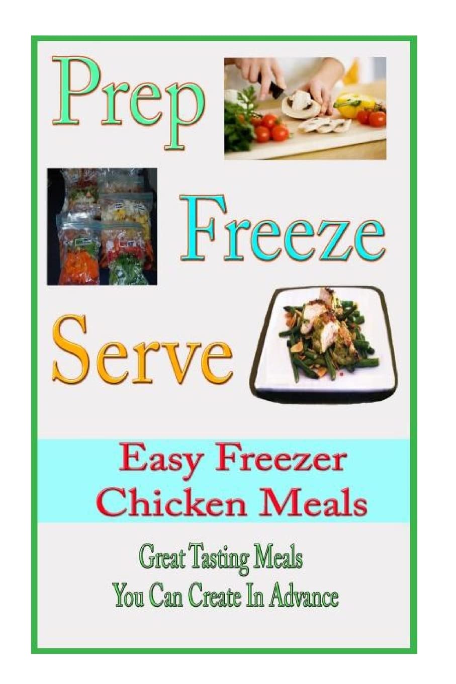Prep Freeze Serve: Easy Freezer Chicken Meals: Great Tasting, Great Value Meals You Can Create in Advance (A Home Life Book)