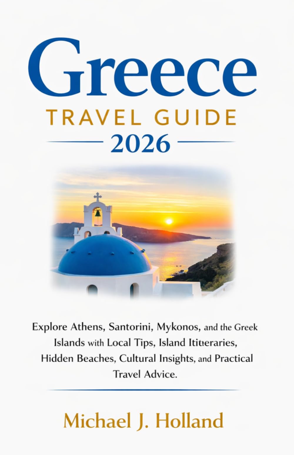 Greece Travel Guide 2026: Explore Athens, Santorini, Mykonos, and the Greek Islands with Local Tips, Island Itineraries, Hidden Beaches, Cultural Insights, and Practical Travel Advice