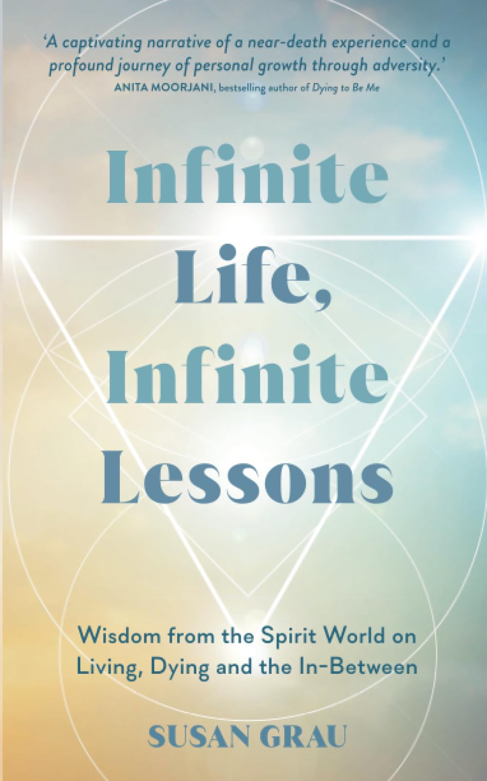 Infinite Life, Infinite Lessons: Wisdom from the Spirit World on Living, Dying and the In-Between