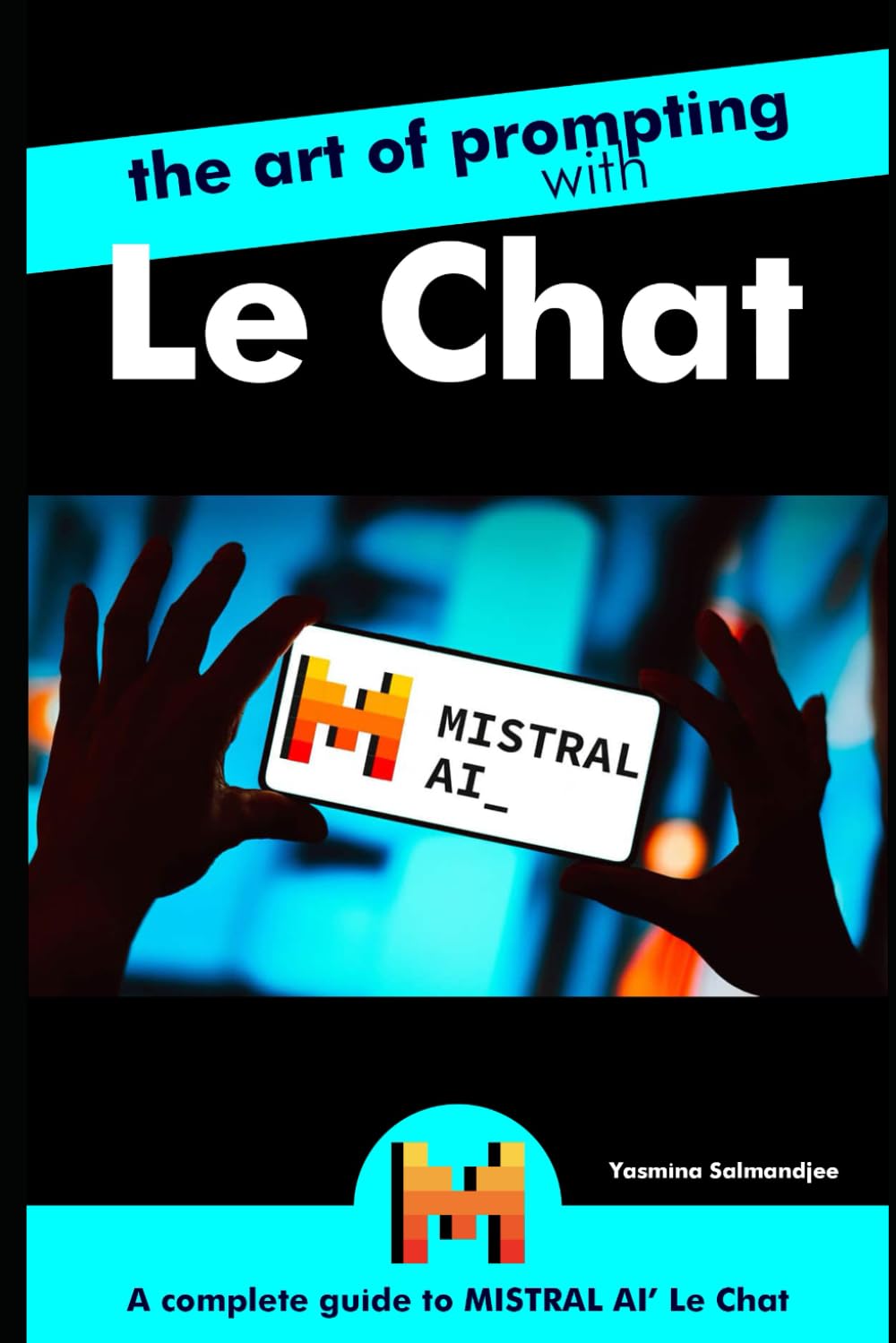 The Art of Prompting with Le Chat de Mistral: by Yasmina Salmandjee, author of ChatGPT for Dummies - french edition (Artificial Intelligence and ChatGPT REVOLUTION)