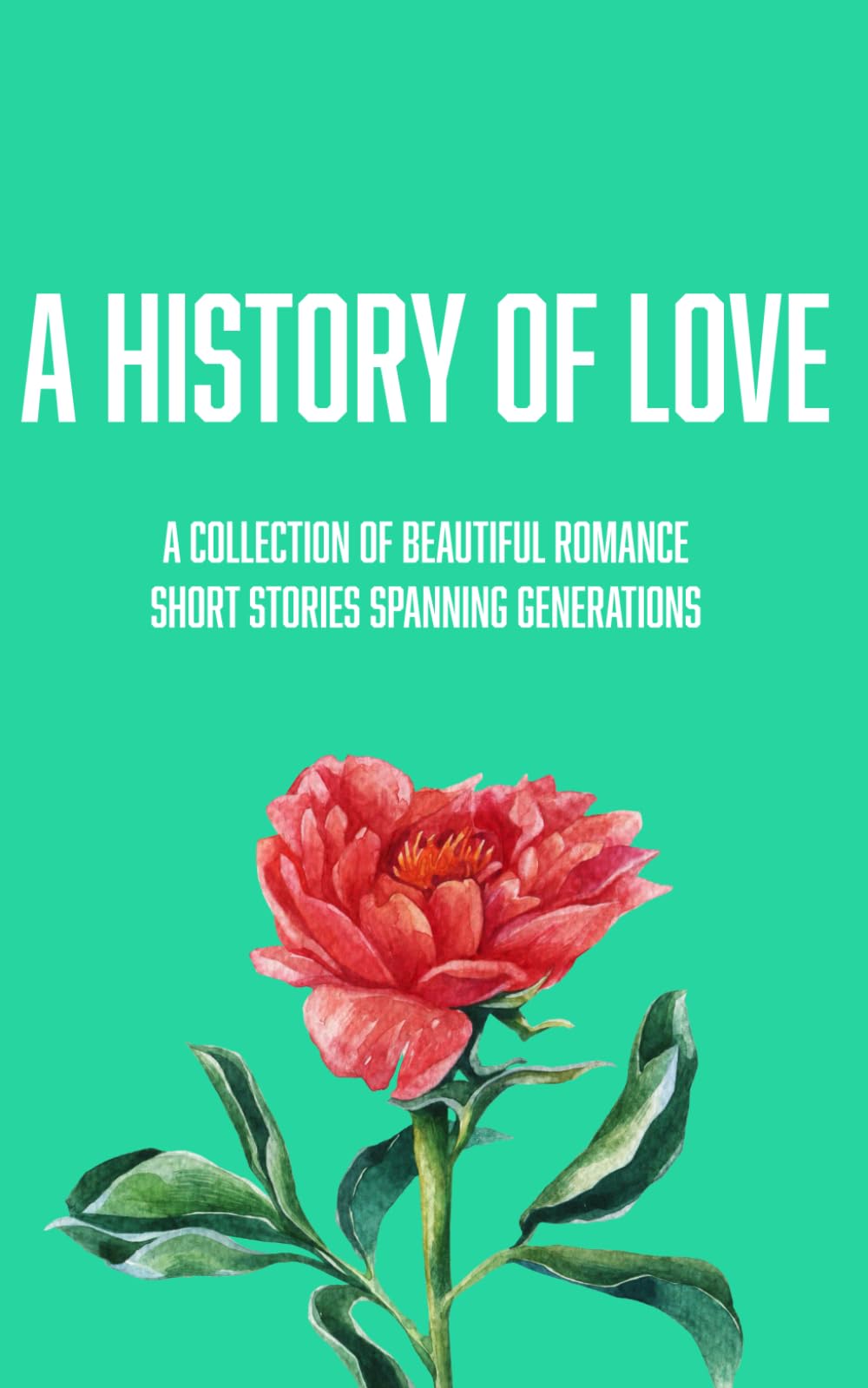 A History Of Love: A Collection Of Beautiful Romance Short Stories Spanning Generations
