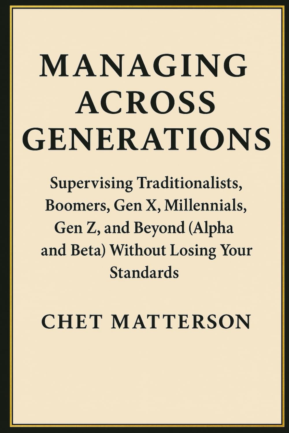 Managing Across Generations: Supervising Traditionalists, Boomers, Gen X, Millennials, Gen Z, and Beyond (Alpha and Beta) Without Losing Your Standards (Chet Matterson's Total Managment Series)