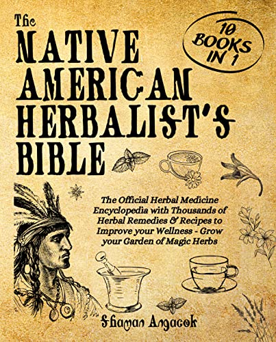 The Native American Herbalistâ€™s Bible: 10 Books in 1: The Official Herbal Medicine Encyclopedia with Thousands of Herbal Remedies & Recipes to Improve your Wellness - Grow your Garden of Magic Herbs