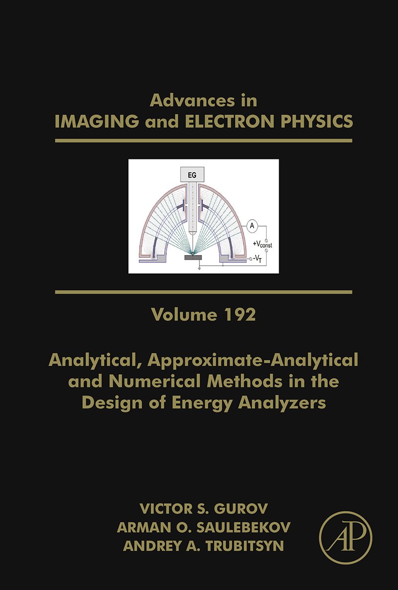 Analytical, Approximate-Analytical and Numerical Methods in the Design of Energy Analyzers (Advances in Imaging and Electron Physics Book 192) (Volume 192)