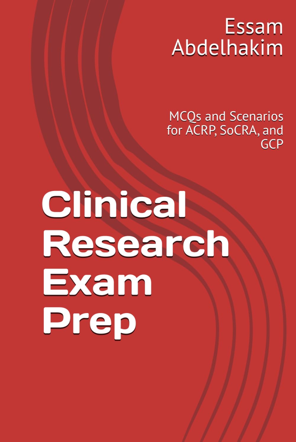 Clinical Research Exam Prep: MCQs and Scenarios for ACRP, SoCRA, and GCP