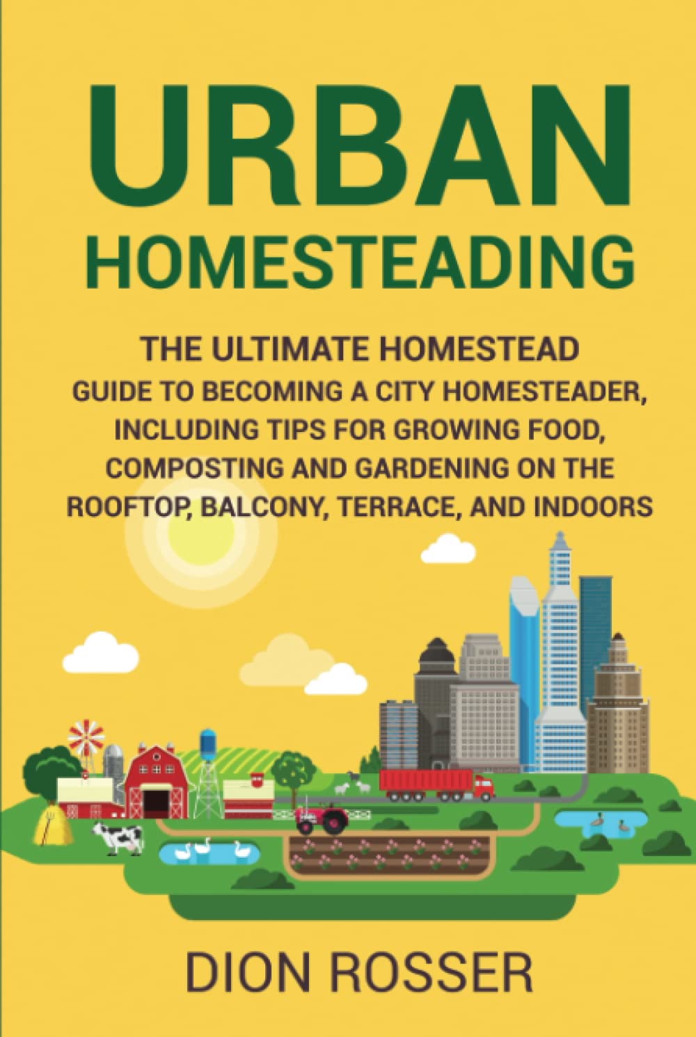 Urban Homesteading: The Ultimate Homestead Guide to Becoming a City Homesteader, Including Tips for Growing Food, Composting and Gardening on the ... and Indoors (Gardening in Small Places)