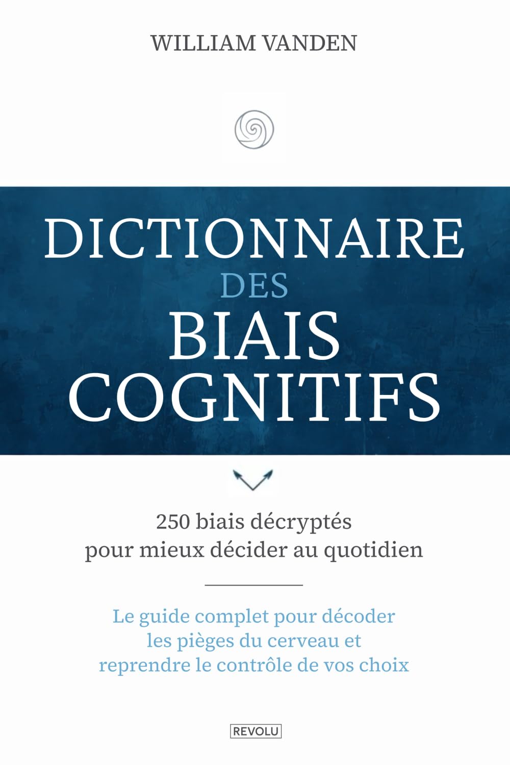 Dictionnaire des biais cognitifs: Plus de 250 biais décryptés pour mieux décider au quotidien