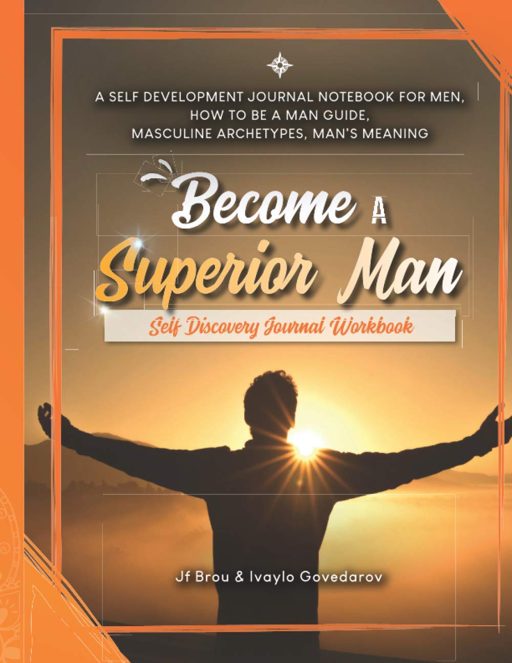 Become A Superior Man: Self Discovery Journal Workbook: A Self Development Journal Workbook For Men, How to be a Man Guide, Masculine Archetypes, Man's Meaning: 2 (Become Workbook)