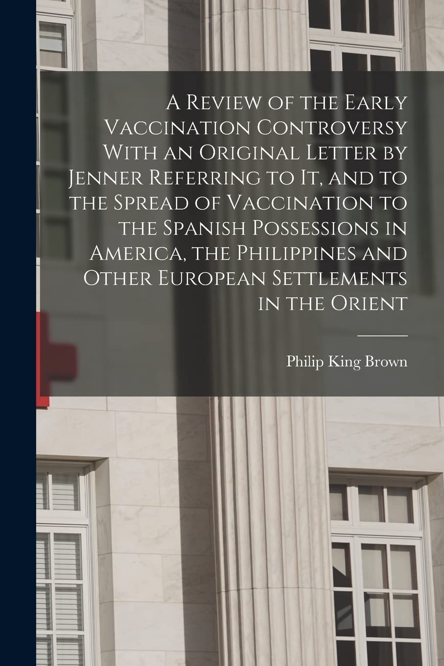 A Review of the Early Vaccination Controversy With an Original Letter by Jenner Referring to it, and to the Spread of Vaccination to the Spanish ... and Other European Settlements in the Orient