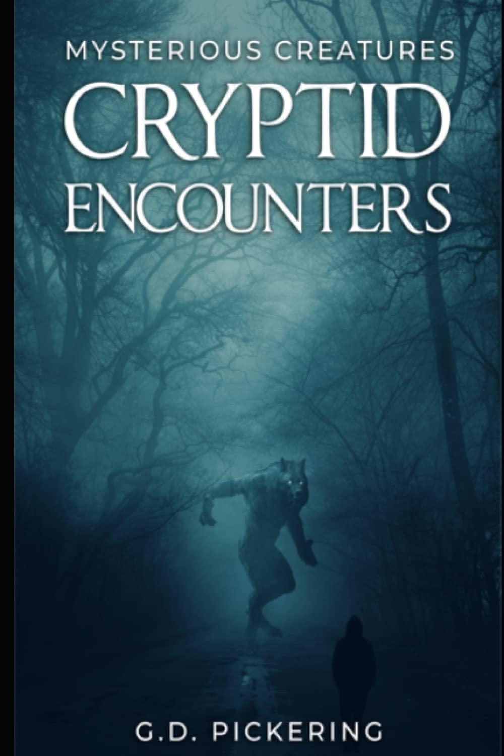 Mysterious Creatures: Cryptid Encounters: A Collection of Real Life Encounters with Bigfoot, Dogman, Mothman, Demons and Many More