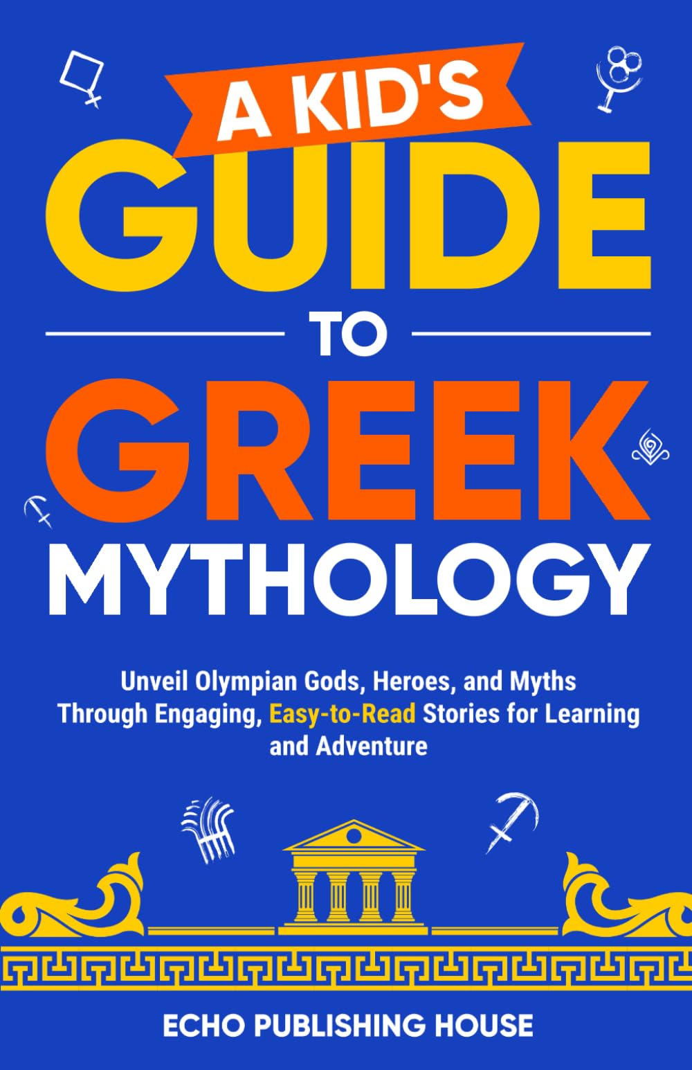 A Kid's Guide to Greek Mythology: Unveiling Olympian Gods, Heroes, and Myths Through Engaging, Easy-to-Read Stories for Learning and Adventure