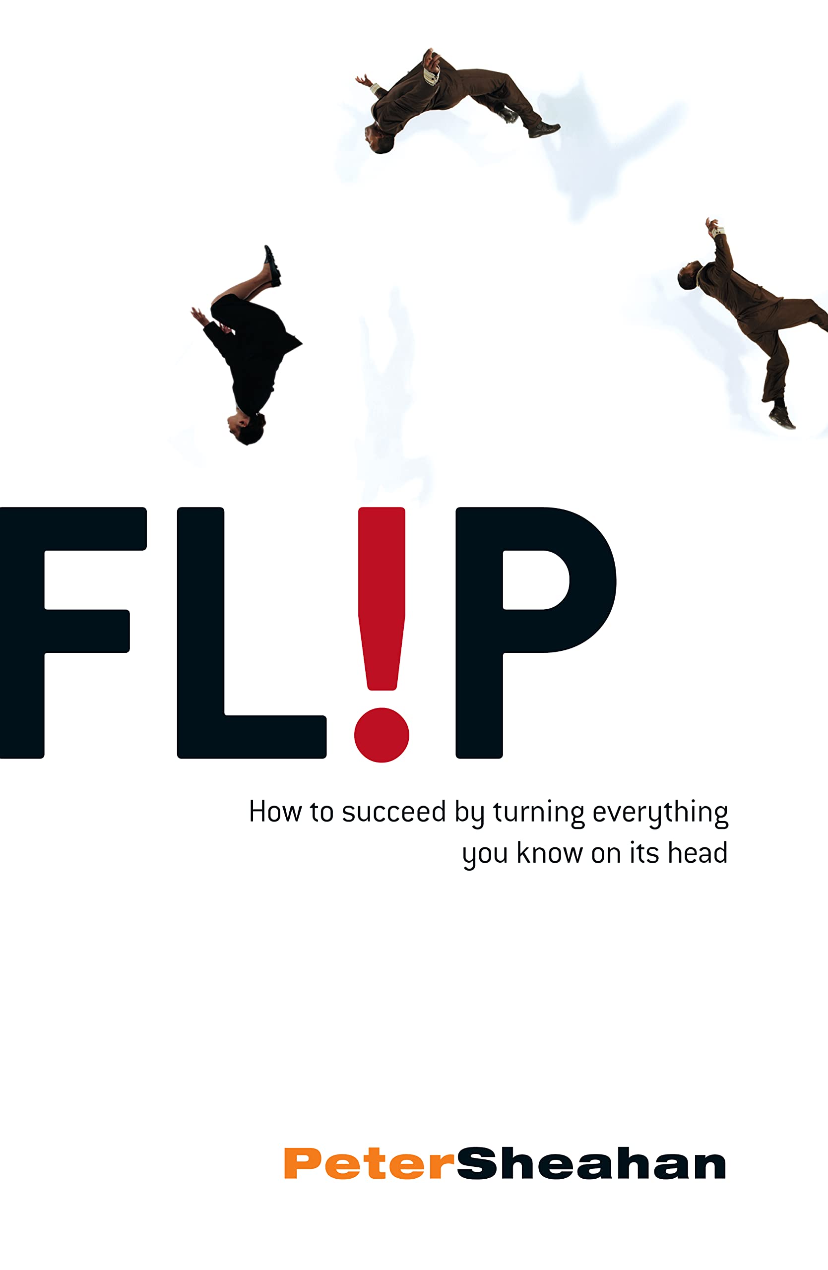Flip: How to Succeed by Turning Everything You Know on Its Head