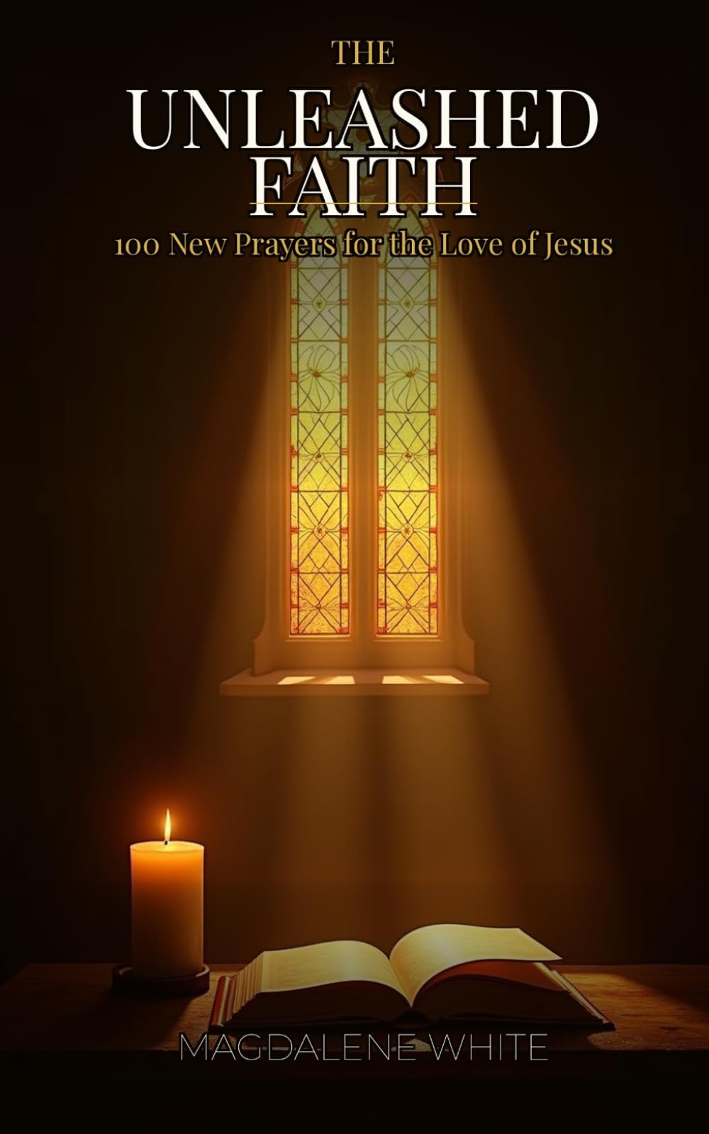 The Unleashed Faith: 100 New Prayers for the Love of Jesus