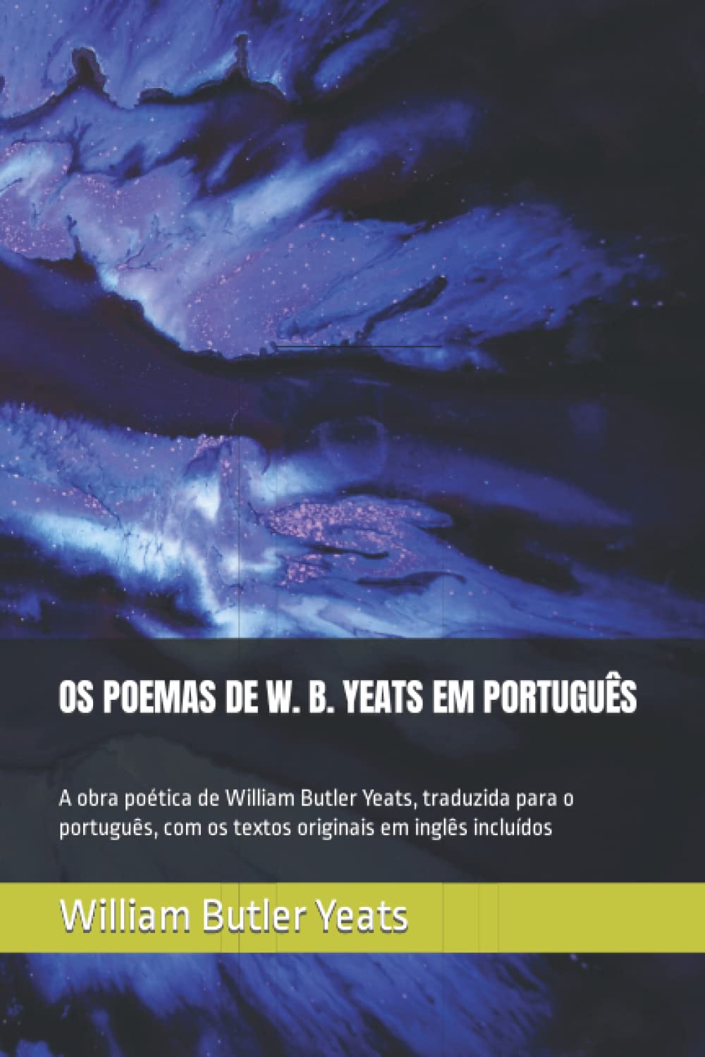 OS POEMAS DE W. B. YEATS EM PORTUGUÊS: A obra poética de William Butler Yeats, traduzida para o português, com os textos originais em inglês incluídos