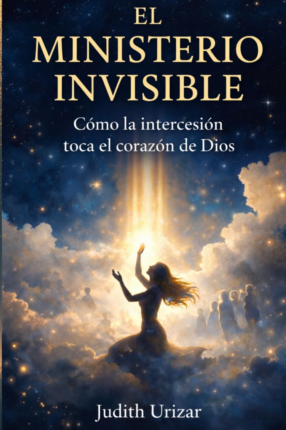 EL MINISTERIO INVISIBLE: Cómo la intercesión toca el corazón de Dios