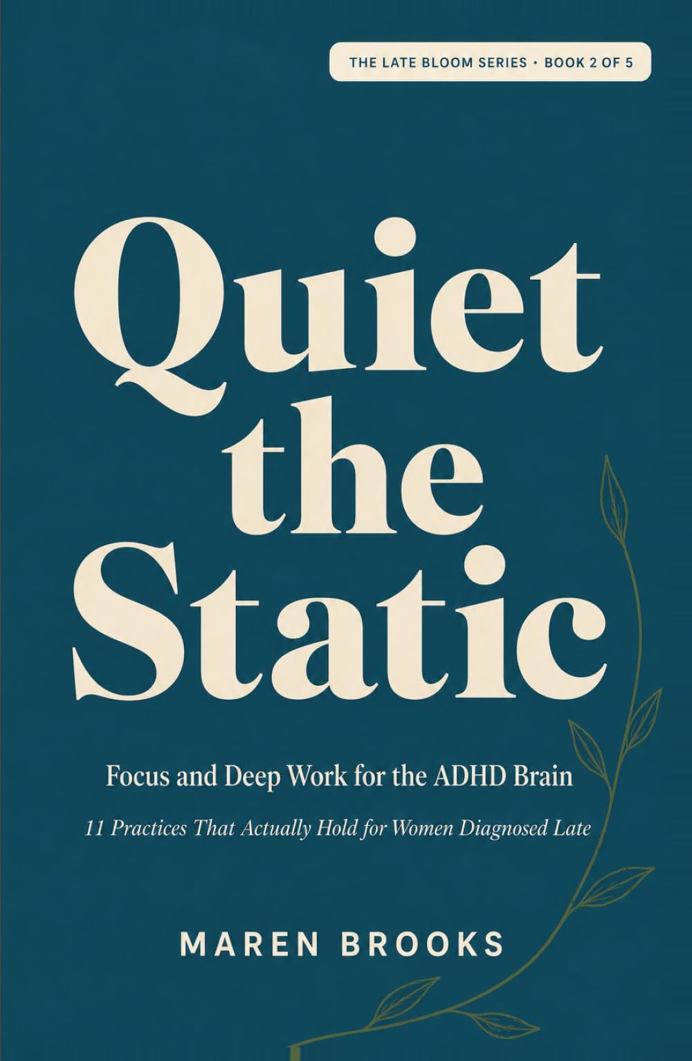 Quiet the Static: Focus and Deep Work for the ADHD Brain — 11 Practices That Actually Hold for Women Diagnosed Late (The Late Bloom Series)