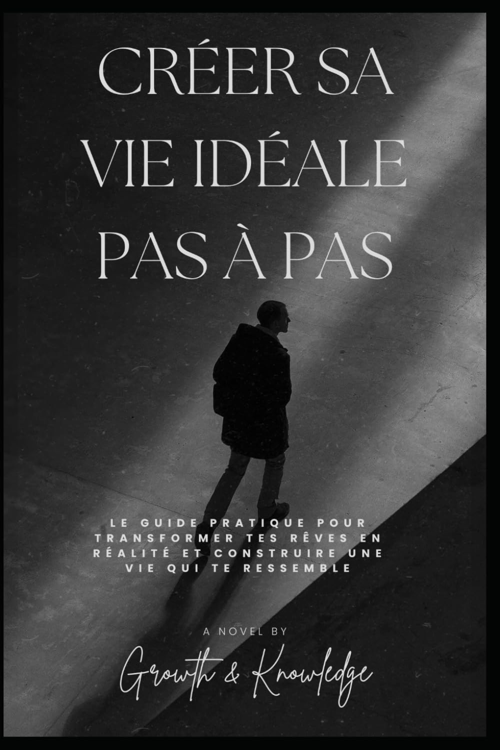 Créer sa vie idéale pas à pas: Le guide pratique pour transformer tes rêves en réalité et construire une vie qui te ressemble