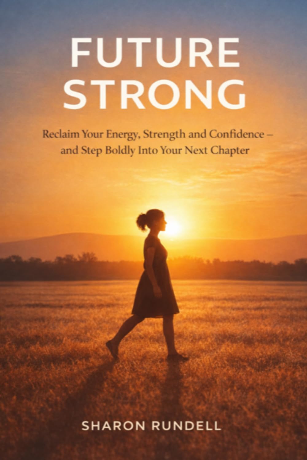 FUTURE STRONG: Reclaim Your Energy, Strength and Confidence - and Step Boldly Into Your Next Chapter