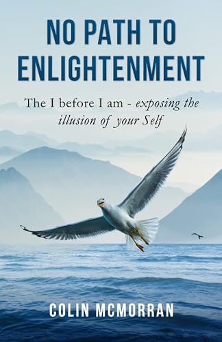 No Path to Enlightenment: The I before I am - exposing the illusion of your Self