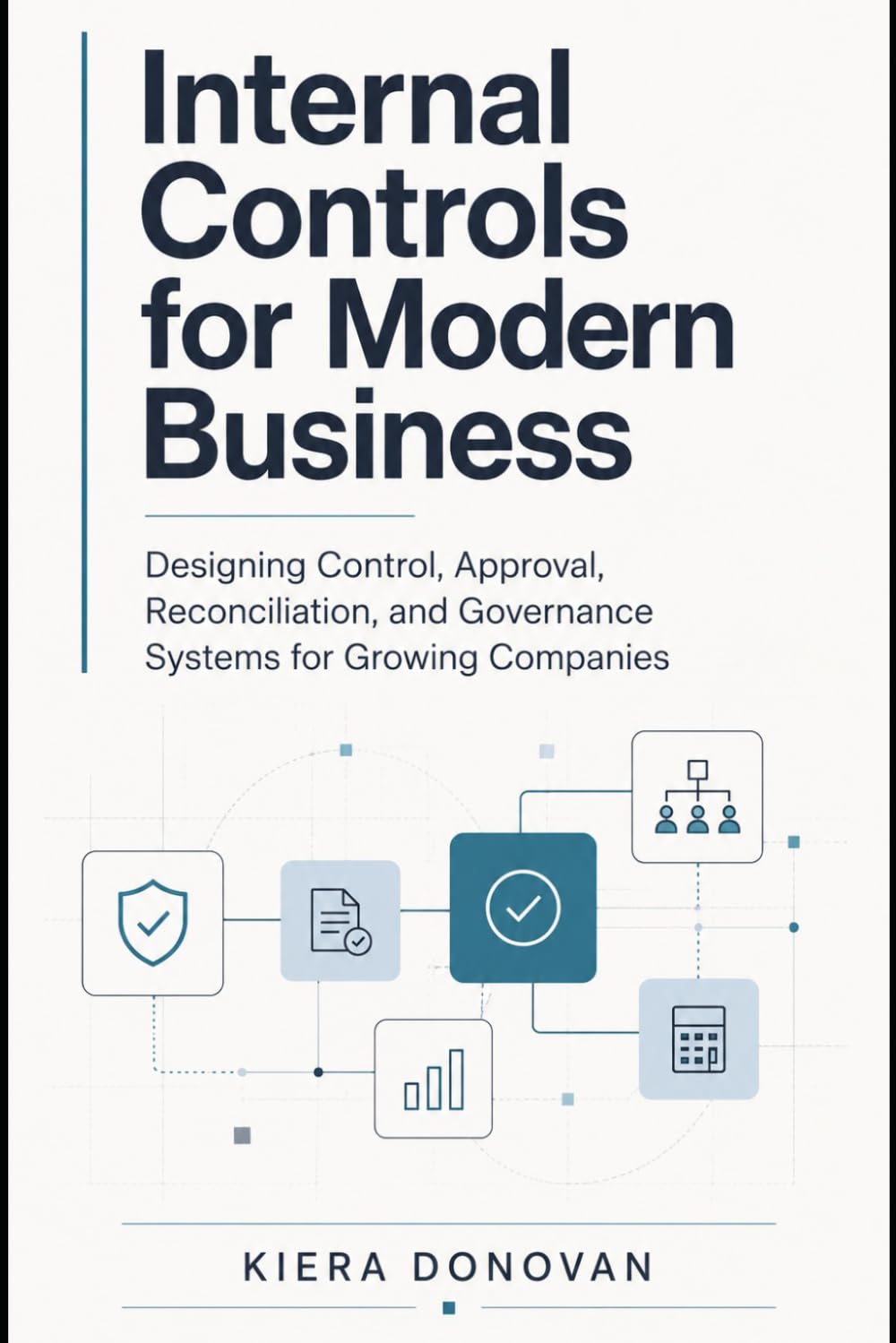 Internal Controls for Modern Business: Designing Control, Approval, Reconciliation, and Governance Systems for Growing Companies