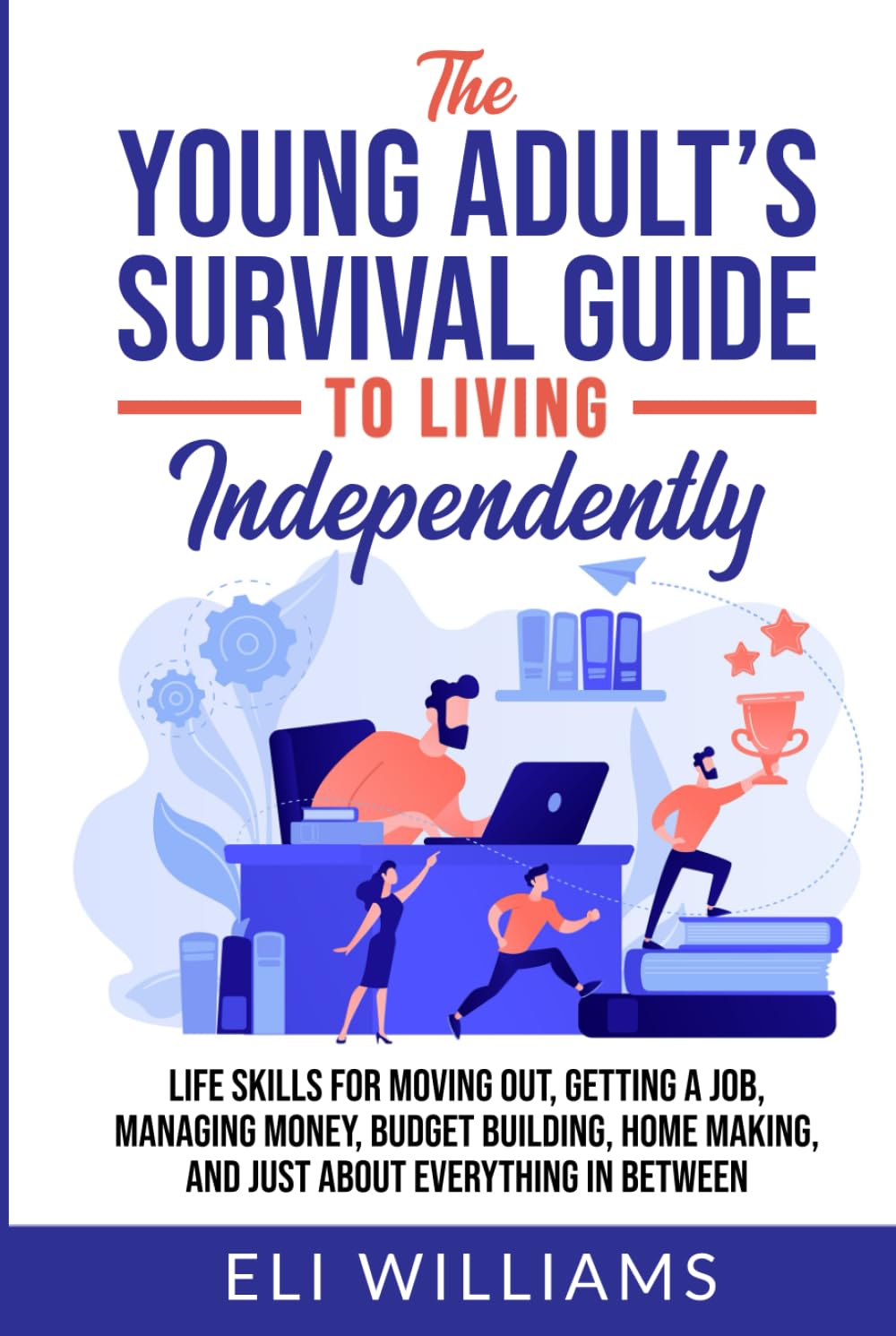 The Young Adult’s Survival Guide to Living Independently: Life Skills for Getting a Job, Moving Out, Managing Money, Budget Building, Home Making, and just about everything in between