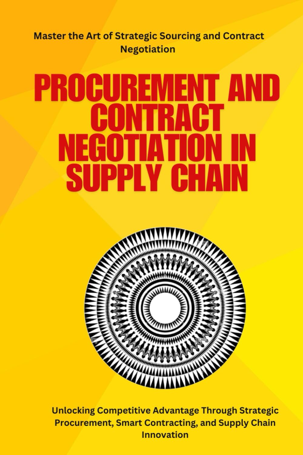 Procurement and Contract Negotiation in Supply Chain: Procurement strategies, contract negotiation, strategic sourcing, supply chain management, ... process optimization, global procurement
