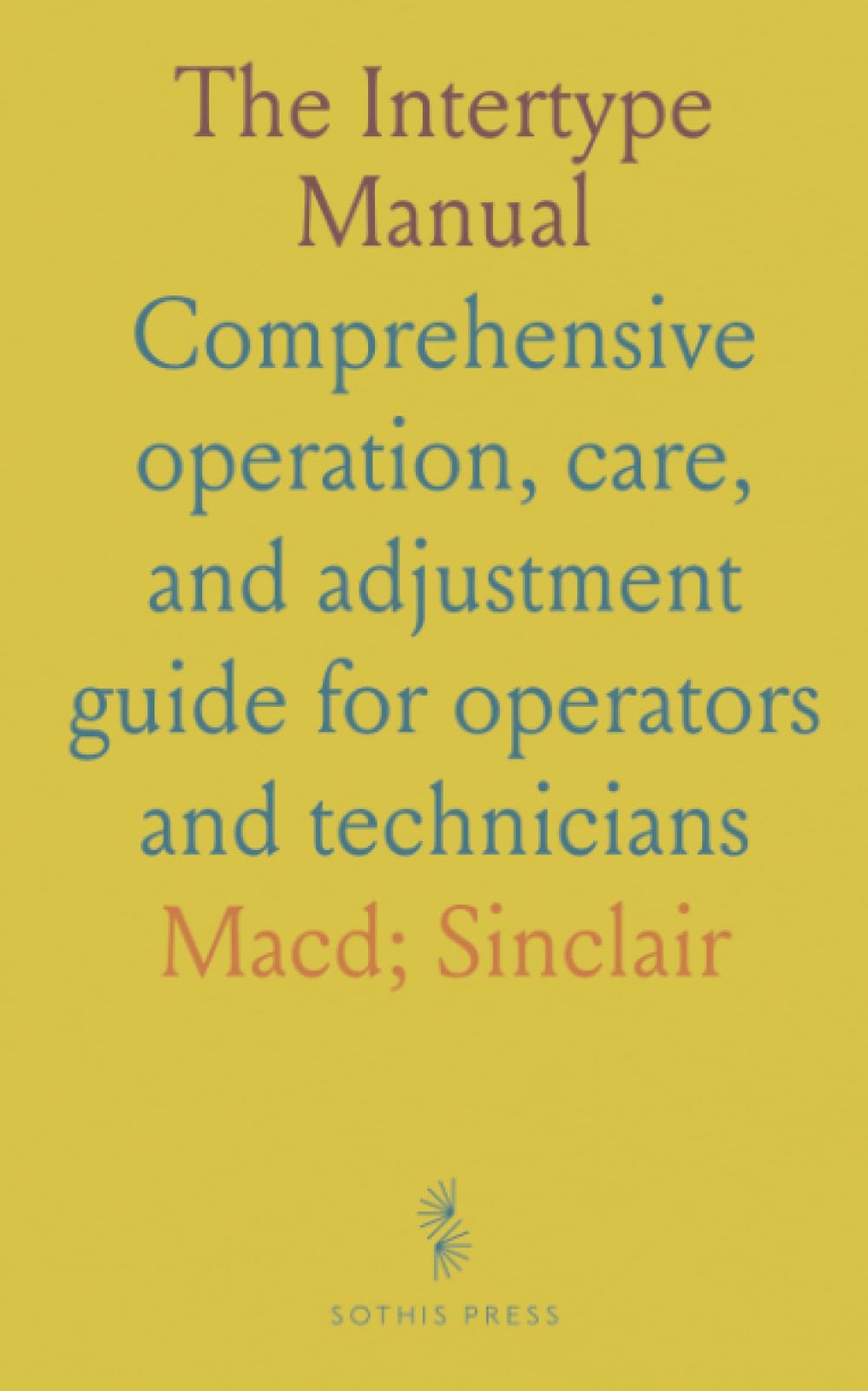 The Intertype Manual: Comprehensive operation, care, and adjustment guide for operators and technicians