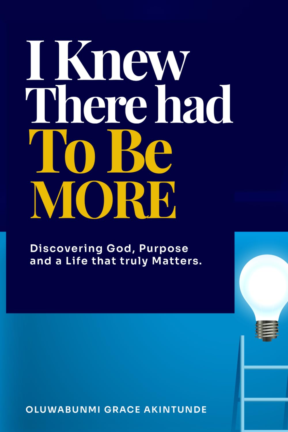 I KNEW THERE HAD TO BE MORE: Discovering God, Purpose and a Life that truly counts