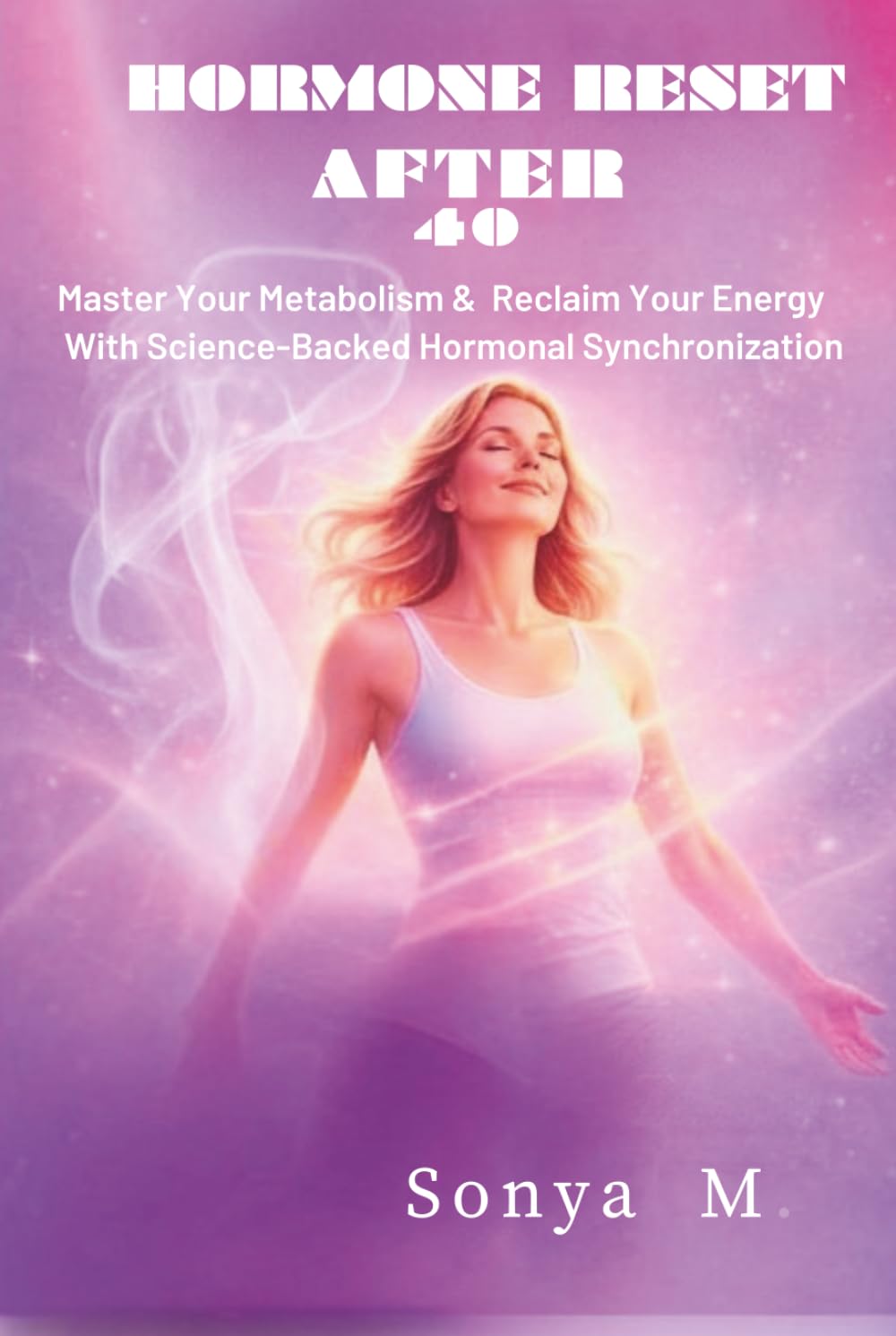 Hormone Reset After 40: Master your metabolism and reclaim your energy with science-backed hormonal synchronization