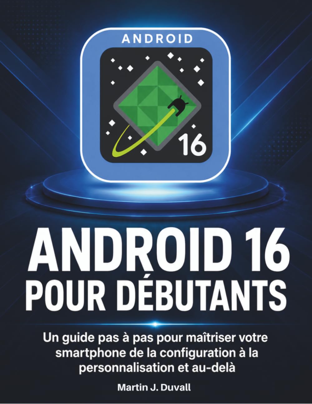 Android 16 pour Débutants: Un guide pas à pas pour maîtriser votre smartphone de la configuration à la personnalisation et au-delà
