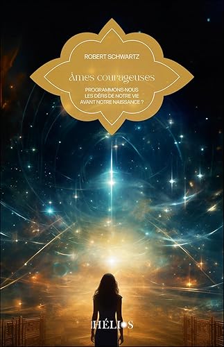 Âmes courageuses - Programmons-nous les défis de notre vie avant notre naissance ?