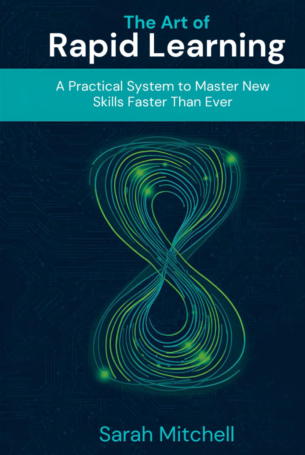 The Art of Rapid Learning: A Practical System to Master New Skills Faster Than Ever