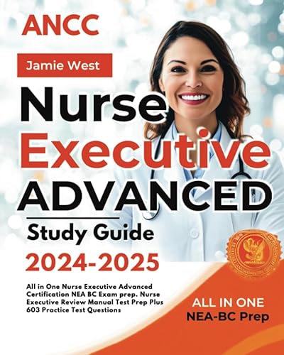 ANCC Nurse Executive Advanced Study Guide 2024-2025: All in One Nurse Executive Advanced Certification NEA BC Exam prep. Nurse Executive Review Manual Test Prep Plus 603 Practice Test Questions