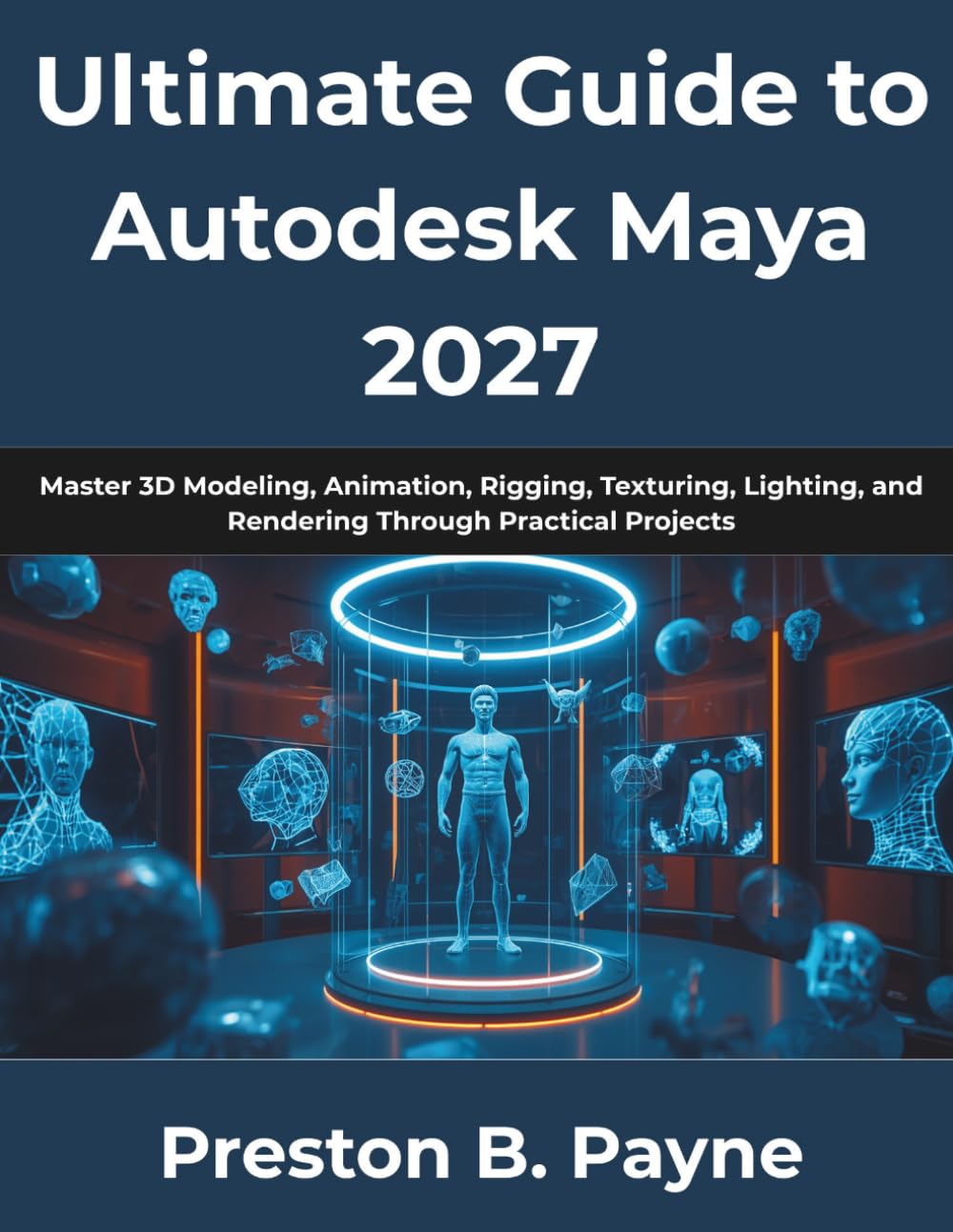 Ultimate Guide to Autodesk Maya 2027: Master 3D Modeling, Animation, Rigging, Texturing, Lighting, and Rendering Through Practical Projects