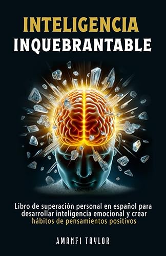 Inteligencia Inquebrantable: Libro de superación personal en español para desarrollar inteligencia emocional y crear hábitos de pensamientos positivos en adultos (Spanish Edition)