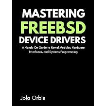 Mastering FreeBSD Device Drivers A Hands-On Guide to Kernel Modules, Hardware Interfaces, and Systems Programming