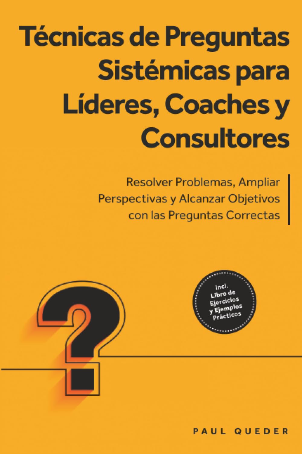 Técnicas de Preguntas Sistémicas para Líderes, Coaches y Consultores: Resolver Problemas, Ampliar Perspectivas y Alcanzar Objetivos con las Preguntas Correctas - Incluye Libro de Ejercicios y Ejemplos