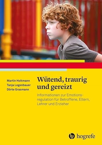 Wütend, traurig und gereizt: Informationen zur Emotionsregulation für Betroffene, Eltern, Lehrer und Erzieher (Ratgeber Kinder- und Jugendpsychotherapie)