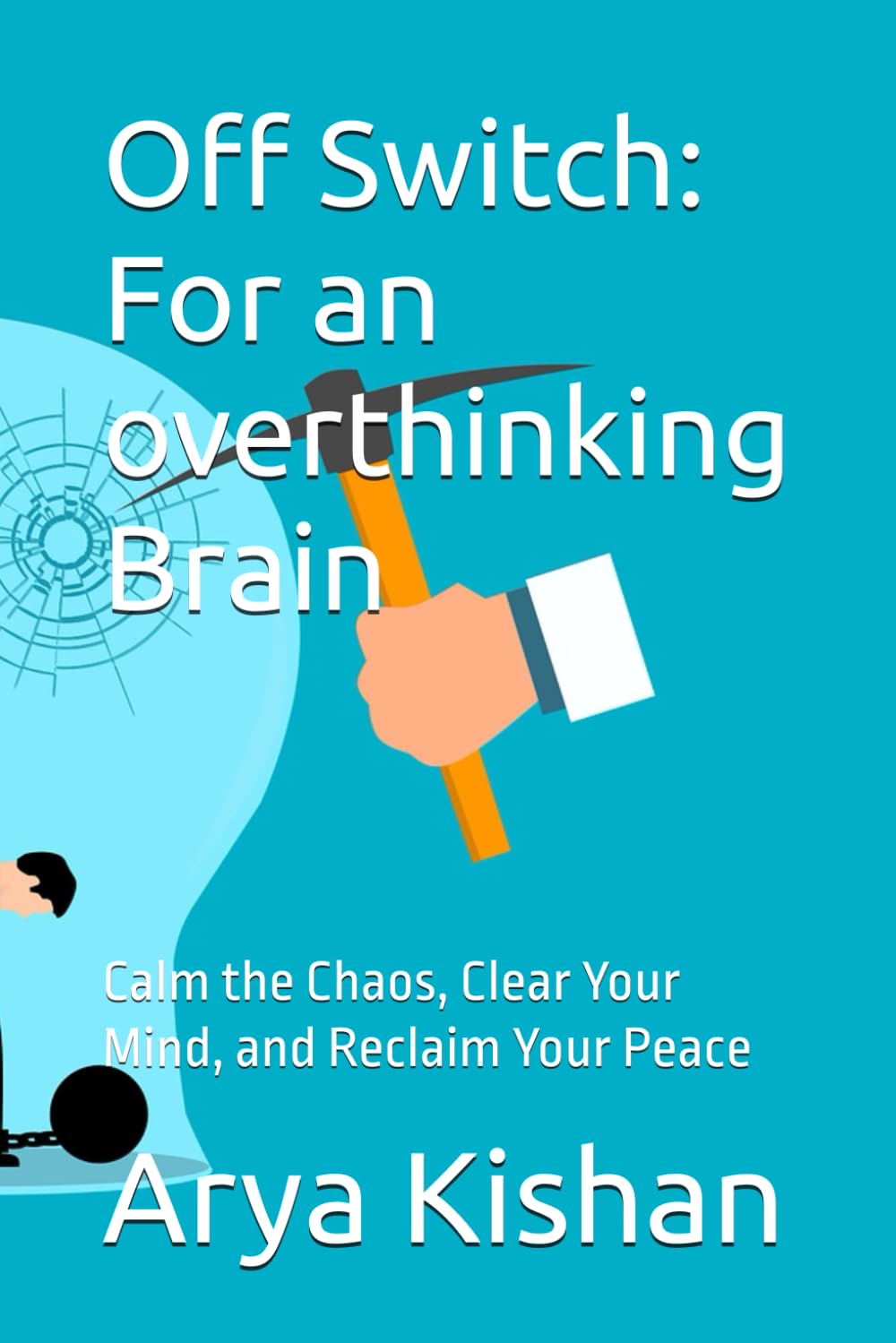 Off Switch: For an overthinking Brain: Calm the Chaos, Clear Your Mind, and Reclaim Your Peace