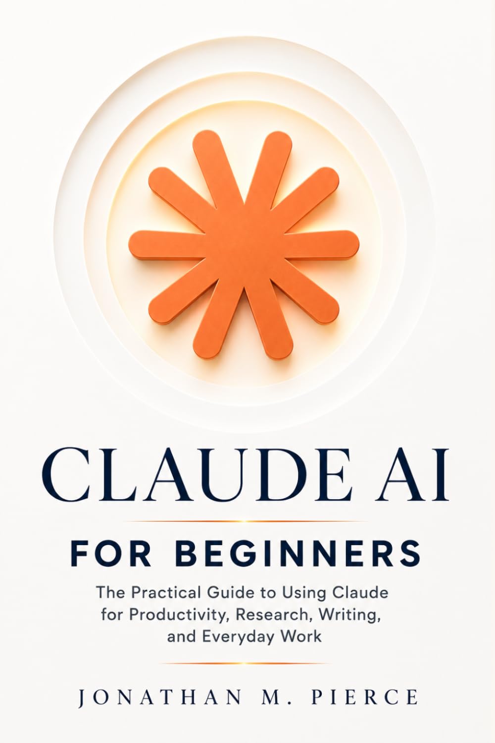Claude AI for Beginners: The Practical Guide to Using Claude for Productivity, Research, Writing, and Everyday Work (The Claude AI Mastery Series)