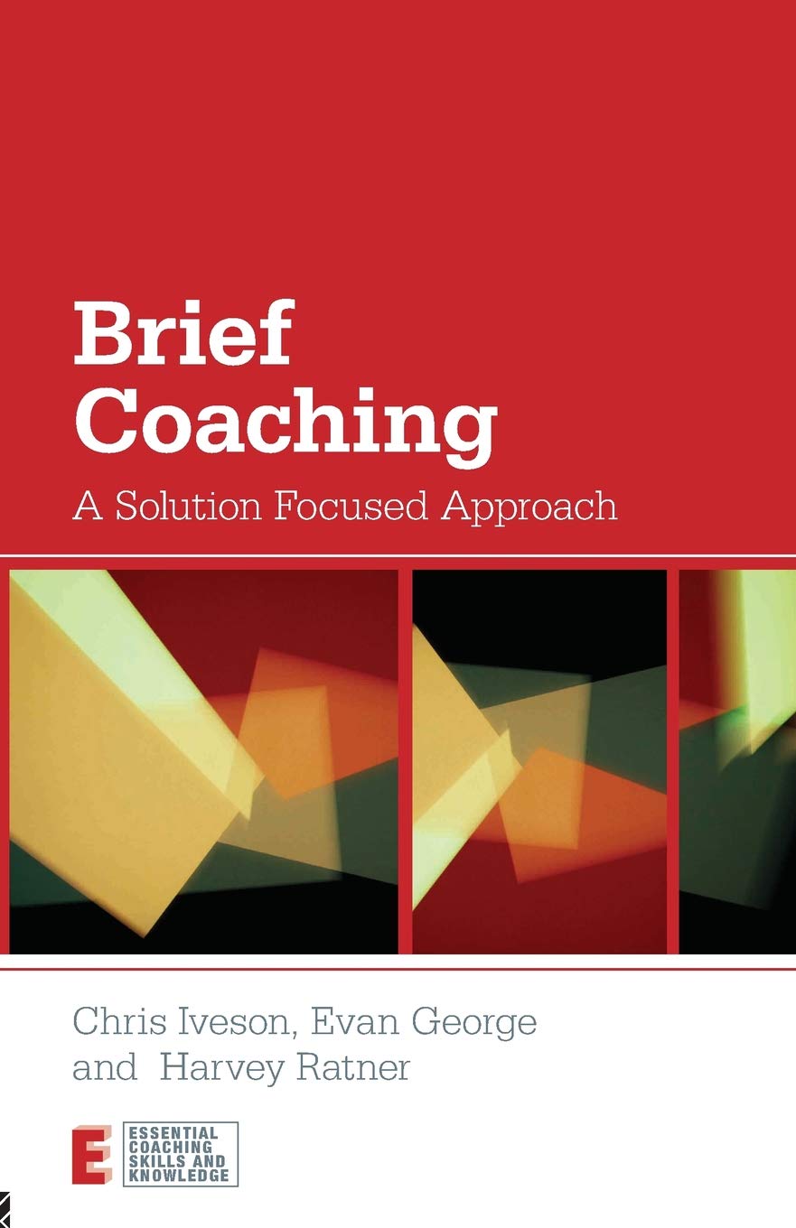Brief Coaching: A Solution Focused Approach (Essential Coaching Skills and Knowledge)